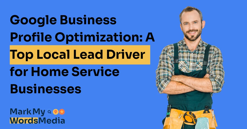 Google Business Profile Optimization: A Top Local Lead Driver for Home Service Businesses